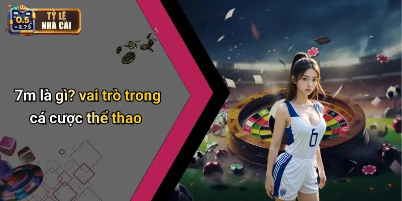 7m 1 7m là gì? vai trò trong cá cược thể thao