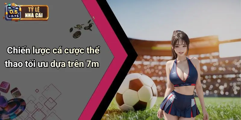 7m 4 Chiến lược cá cược thể thao tối ưu dựa trên 7m