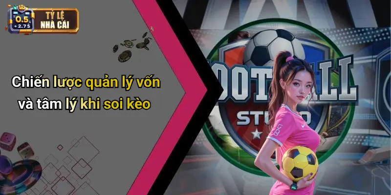 SOI KÈO 3 Chiến lược quản lý vốn và tâm lý khi soi kèo