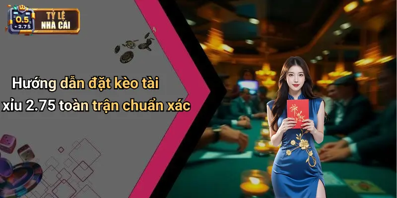 Hướng dẫn đặt kèo tài xỉu 2.75 toàn trận chuẩn xác