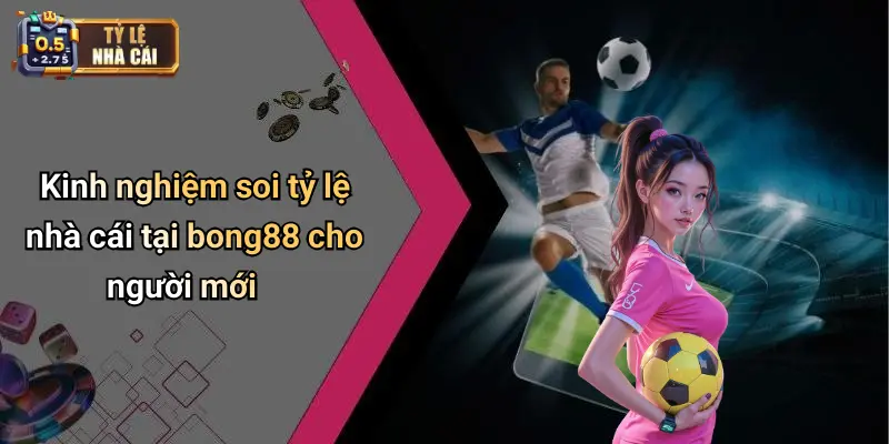 Bong88 3 Kinh nghiệm soi tỷ lệ nhà cái tại bong88 cho người mới