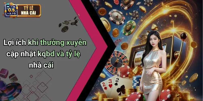 KQBD 31 Lợi ích khi thường xuyên cập nhật kqbd và tỷ lệ nhà cái