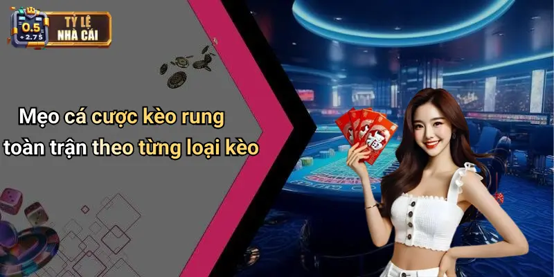 Mẹo Cá Cược Kèo Rung Toàn Trận: Xử Lý Tỷ Lệ Nhà Cái Chuẩn 3 Mẹo cá cược kèo rung toàn trận theo từng loại kèo