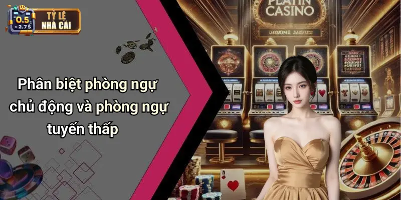 Phân biệt phòng ngự chủ động và phòng ngự tuyến thấp