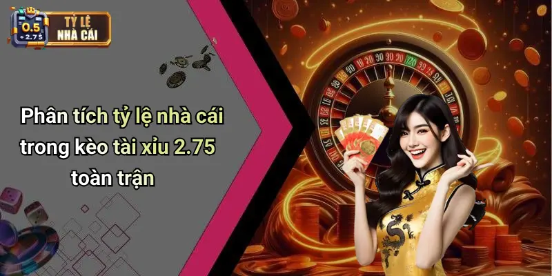 Phân tích tỷ lệ nhà cái trong kèo tài xỉu 2.75 toàn trận