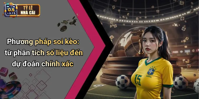 SOI KÈO 2 Phương pháp soi kèo: từ phân tích số liệu đến dự đoán chính xác