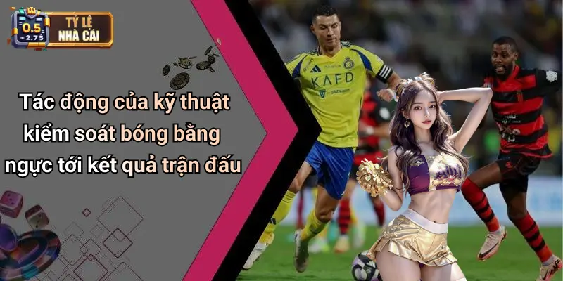 Tác động của kỹ thuật kiểm soát bóng bằng ngực tới kết quả trận đấu