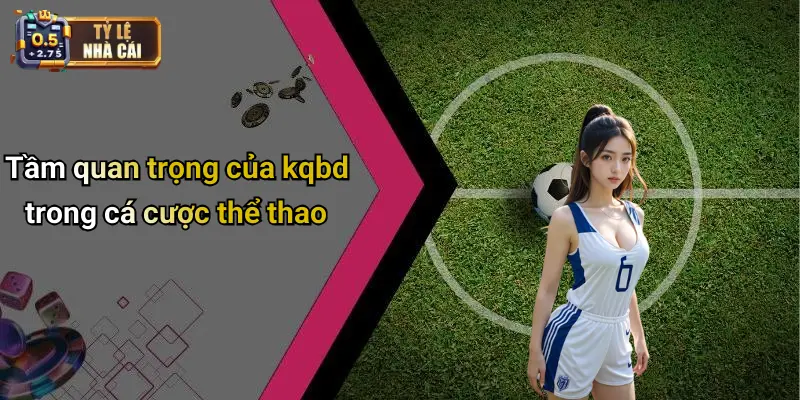 KQBD 29 Tầm quan trọng của kqbd trong cá cược thể thao