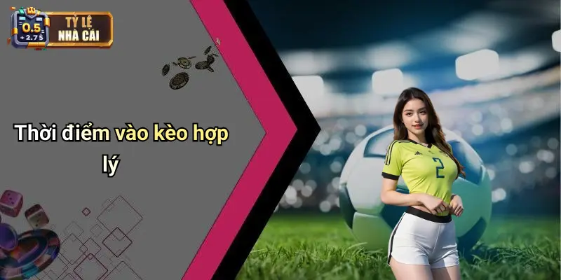 Thời điểm vào kèo hợp lý