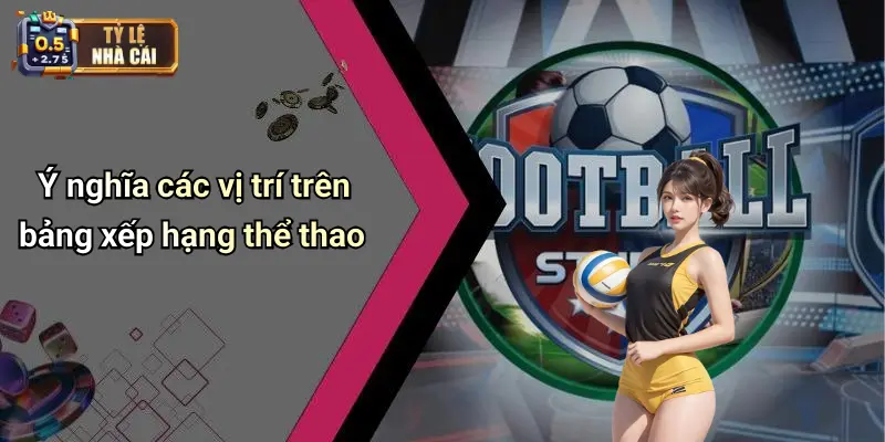 Bảng xếp hạng 2 Ý nghĩa các vị trí trên bảng xếp hạng thể thao